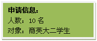 文本框: 申请信息:人数:10名对象:商英大二员工
